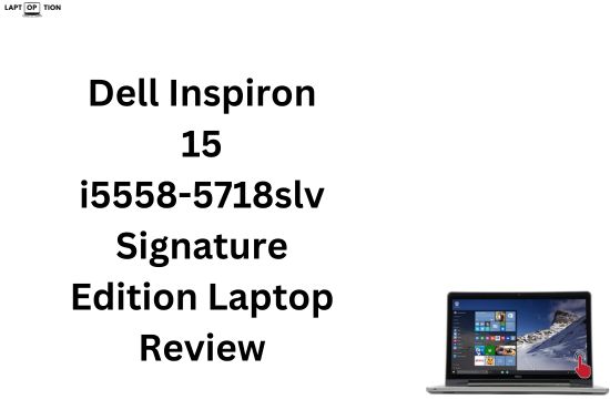 Dell Inspiron 15 i5558-5718slv Signature Edition Laptop Review